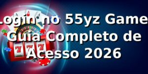 Login no 55yz Game: Guia Completo de Acesso 2026 🔐