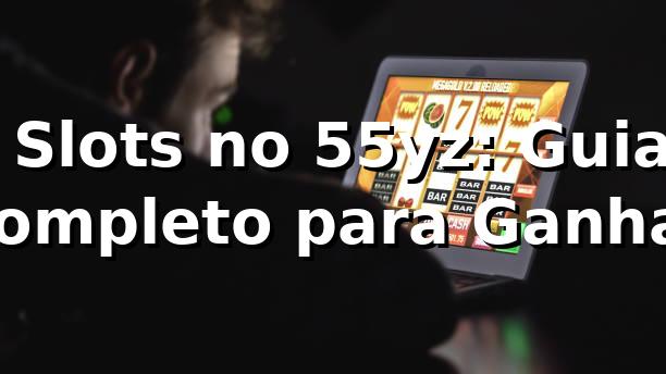 ⭐ Slots no 55yz: Guia Completo para Ganhar