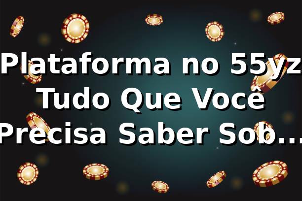 🎰 Plataforma no 55yz: Tudo Que Você Precisa Saber Sobre Slots
